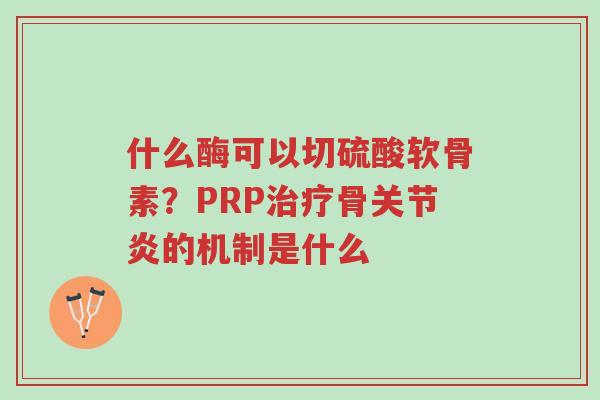 什么酶可以切硫酸软骨素?PRP治疗骨关节炎的机制是什么-第1张图片-超越 什么酶可以切硫酸软骨素?PRP治疗骨关节炎的机制是什么-第1张图片-超越