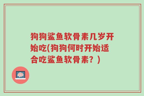 狗狗鲨鱼软骨素几岁开始吃(狗狗何时开始适合吃鲨鱼软骨素?)-第1张图片-超越 狗狗鲨鱼软骨素几岁开始吃(狗狗何时开始适合吃鲨鱼软骨素?)-第1张图片-超越