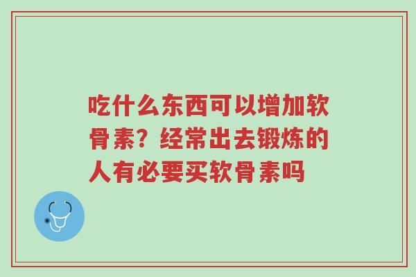 吃什么东西可以增加软骨素?经常出去锻炼的人有必要买软骨素吗-第1张图片-超越 吃什么东西可以增加软骨素?经常出去锻炼的人有必要买软骨素吗-第1张图片-超越