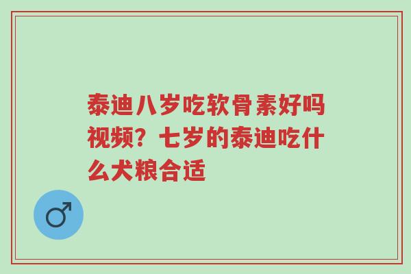 泰迪八岁吃软骨素好吗视频?七岁的泰迪吃什么犬粮合适-第1张图片-超越 泰迪八岁吃软骨素好吗视频?七岁的泰迪吃什么犬粮合适-第1张图片-超越
