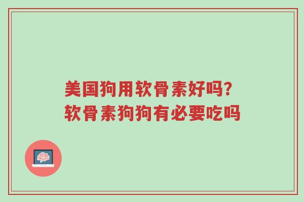 美国狗用软骨素好吗?软骨素狗狗有必要吃吗-第1张图片-超越 美国狗用软骨素好吗?软骨素狗狗有必要吃吗-第1张图片-超越