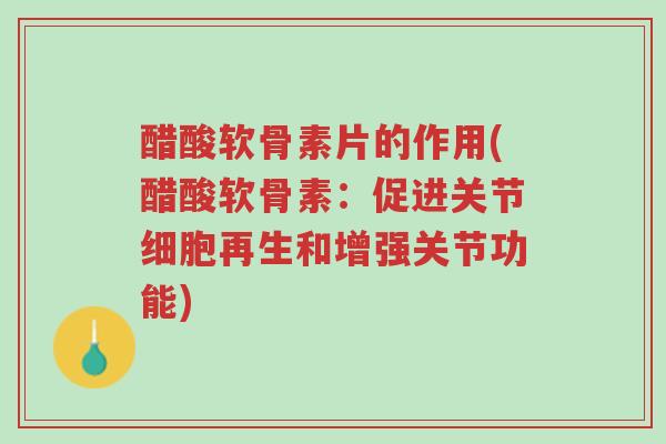 醋酸软骨素片的作用(醋酸软骨素:促进关节细胞再生和增强关节功能)-第1张图片-超越 醋酸软骨素片的作用(醋酸软骨素:促进关节细胞再生和增强关节功能)-第1张图片-超越