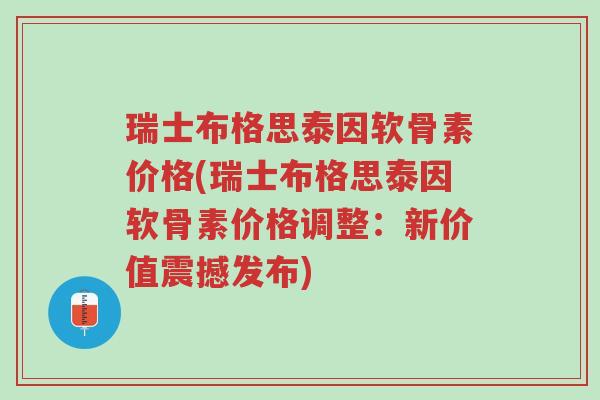 瑞士布格思泰因软骨素价格(瑞士布格思泰因软骨素价格调整:新价值震撼发布)-第1张图片-超越 瑞士布格思泰因软骨素价格(瑞士布格思泰因软骨素价格调整:新价值震撼发布)-第1张图片-超越