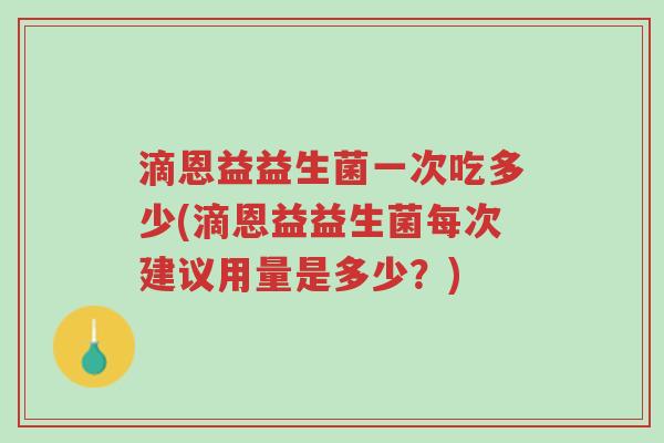 滴恩益益生菌一次吃多少(滴恩益益生菌每次建议用量是多少?)-第1张图片-超越 滴恩益益生菌一次吃多少(滴恩益益生菌每次建议用量是多少?)-第1张图片-超越