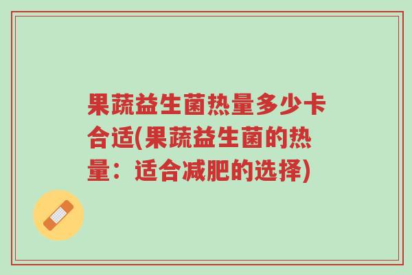 果蔬益生菌热量多少卡合适(果蔬益生菌的热量:适合减肥的选择)-第1张图片-超越 果蔬益生菌热量多少卡合适(果蔬益生菌的热量:适合减肥的选择)-第1张图片-超越