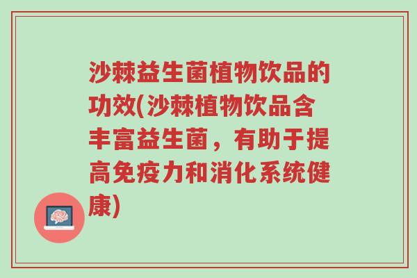 沙棘益生菌植物饮品的功效(沙棘植物饮品含丰富益生菌,有助于提高免疫力和消化系统健康)-第1张图片-超越 沙棘益生菌植物饮品的功效(沙棘植物饮品含丰富益生菌,有助于提高免疫力和消化系统健康)-第1张图片-超越