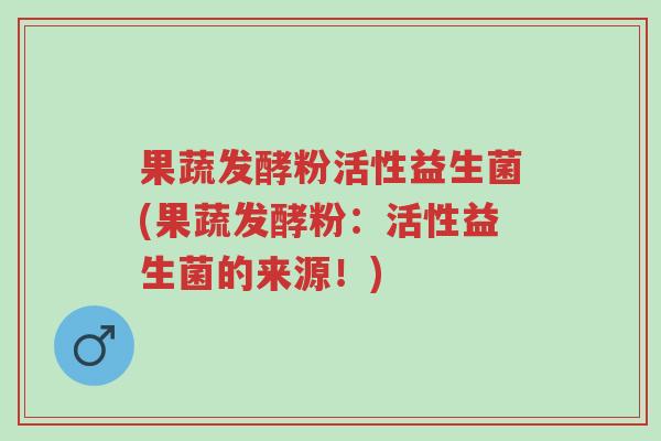 果蔬发酵粉活性益生菌(果蔬发酵粉:活性益生菌的来源!)-第1张图片-超越 果蔬发酵粉活性益生菌(果蔬发酵粉:活性益生菌的来源!)-第1张图片-超越
