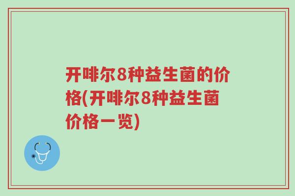 开啡尔8种益生菌的价格(开啡尔8种益生菌价格一览)-第1张图片-超越