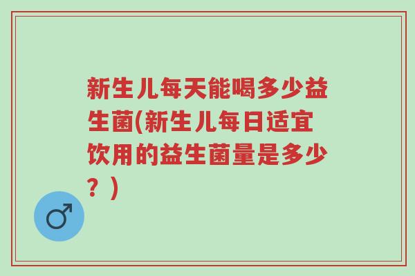 新生儿每天能喝多少益生菌(新生儿每日适宜饮用的益生菌量是多少?)-第1张图片-超越 新生儿每天能喝多少益生菌(新生儿每日适宜饮用的益生菌量是多少?)-第1张图片-超越