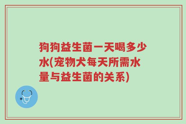 狗狗益生菌一天喝多少水(宠物犬每天所需水量与益生菌的关系)-第1张图片-超越