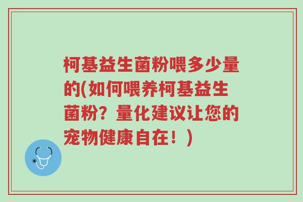 柯基益生菌粉喂多少量的(如何喂养柯基益生菌粉?量化建议让您的宠物健康自在!)-第1张图片-超越 柯基益生菌粉喂多少量的(如何喂养柯基益生菌粉?量化建议让您的宠物健康自在!)-第1张图片-超越
