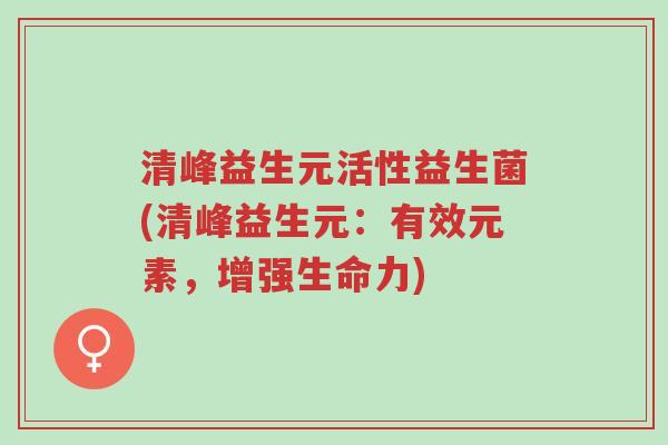 清峰益生元活性益生菌(清峰益生元:有效元素,增强生命力)-第1张图片-超越 清峰益生元活性益生菌(清峰益生元:有效元素,增强生命力)-第1张图片-超越