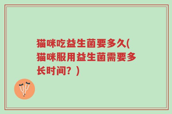 猫咪吃益生菌要多久(猫咪服用益生菌需要多长时间?)-第1张图片-超越 猫咪吃益生菌要多久(猫咪服用益生菌需要多长时间?)-第1张图片-超越