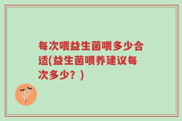 每次喂益生菌喂多少合适(益生菌喂养建议每次多少？)-第1张图片-超越