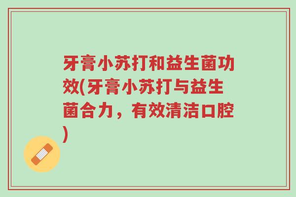 牙膏小苏打和益生菌功效(牙膏小苏打与益生菌合力,有效清洁口腔)-第1张图片-超越 牙膏小苏打和益生菌功效(牙膏小苏打与益生菌合力,有效清洁口腔)-第1张图片-超越