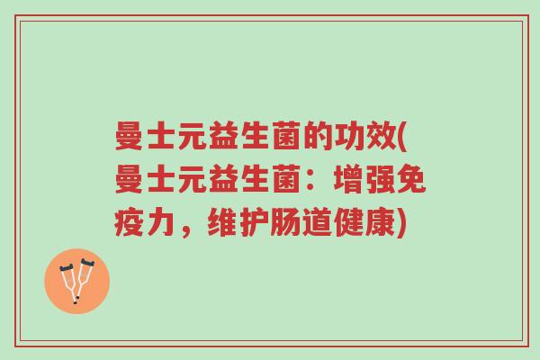 曼士元益生菌的功效(曼士元益生菌:增强免疫力,维护肠道健康)-第1张图片-超越 曼士元益生菌的功效(曼士元益生菌:增强免疫力,维护肠道健康)-第1张图片-超越