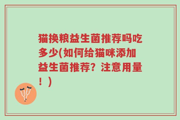 猫换粮益生菌推荐吗吃多少(如何给猫咪添加益生菌推荐？注意用量！)-第1张图片-超越