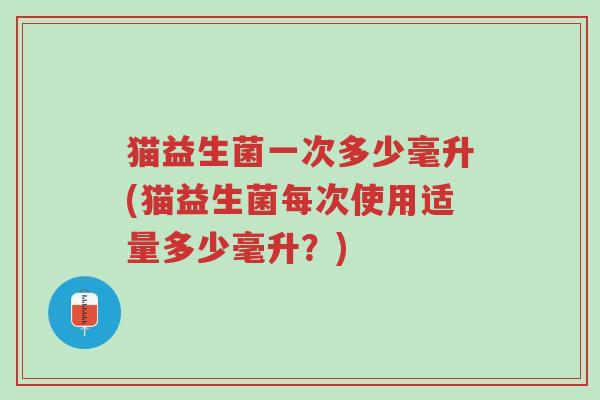猫益生菌一次多少毫升(猫益生菌每次使用适量多少毫升?)-第1张图片-超越 猫益生菌一次多少毫升(猫益生菌每次使用适量多少毫升?)-第1张图片-超越