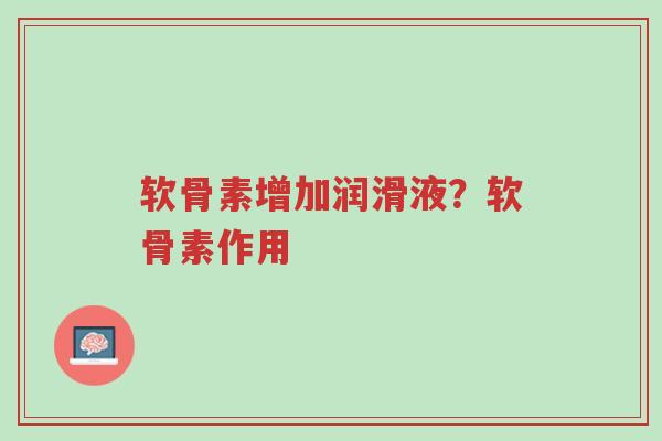 软骨素增加润滑液?软骨素作用-第1张图片-超越 软骨素增加润滑液?软骨素作用-第1张图片-超越