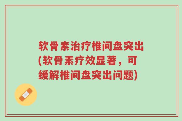 软骨素治疗椎间盘突出(软骨素疗效显著，可缓解椎间盘突出问题)-第1张图片-超越