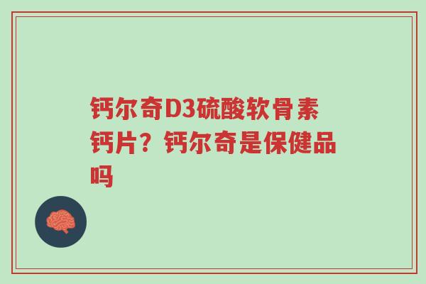 钙尔奇D3硫酸软骨素钙片？钙尔奇是保健品吗-第1张图片-超越