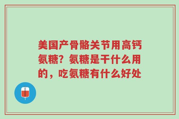 美国产骨骼关节用高钙氨糖?氨糖是干什么用的,吃氨糖有什么好处-第1张图片-超越 美国产骨骼关节用高钙氨糖?氨糖是干什么用的,吃氨糖有什么好处-第1张图片-超越