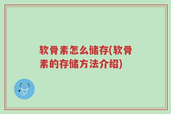 软骨素怎么储存(软骨素的存储方法介绍)-第1张图片-超越 软骨素怎么储存(软骨素的存储方法介绍)-第1张图片-超越
