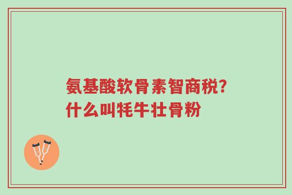 氨基酸软骨素智商税?什么叫牦牛壮骨粉-第1张图片-超越 氨基酸软骨素智商税?什么叫牦牛壮骨粉-第1张图片-超越