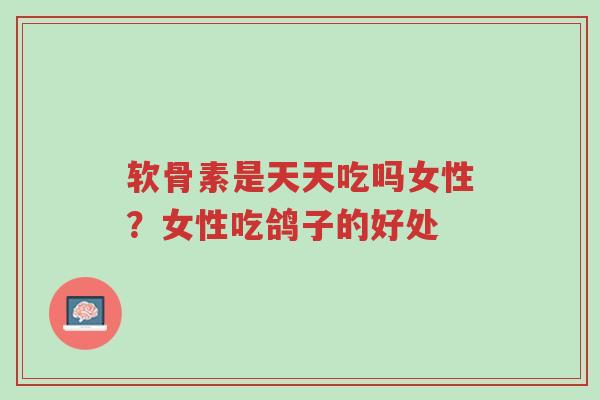 软骨素是天天吃吗女性?女性吃鸽子的好处-第1张图片-超越 软骨素是天天吃吗女性?女性吃鸽子的好处-第1张图片-超越