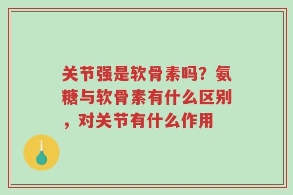 关节强是软骨素吗？氨糖与软骨素有什么区别，对关节有什么作用-第1张图片-超越