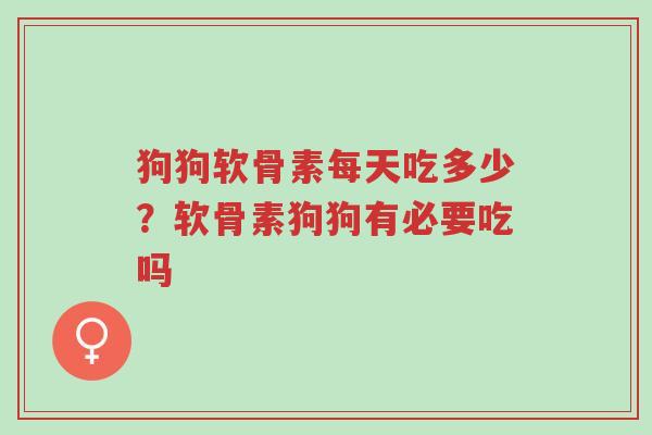 狗狗软骨素每天吃多少?软骨素狗狗有必要吃吗-第1张图片-超越 狗狗软骨素每天吃多少?软骨素狗狗有必要吃吗-第1张图片-超越