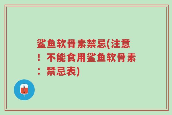 鲨鱼软骨素禁忌(注意！不能食用鲨鱼软骨素：禁忌表)-第1张图片-超越