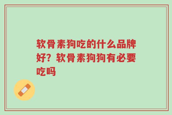 软骨素狗吃的什么品牌好?软骨素狗狗有必要吃吗-第1张图片-超越 软骨素狗吃的什么品牌好?软骨素狗狗有必要吃吗-第1张图片-超越