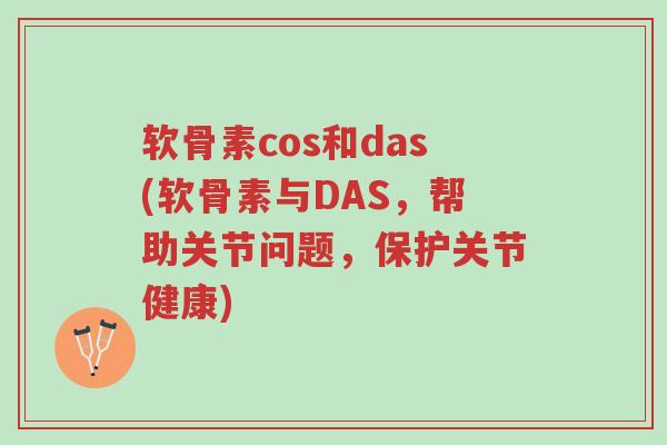 软骨素cos和das(软骨素与DAS，帮助关节问题，保护关节健康)-第1张图片-超越
