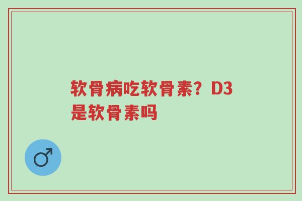软骨病吃软骨素?D3是软骨素吗-第1张图片-超越 软骨病吃软骨素?D3是软骨素吗-第1张图片-超越