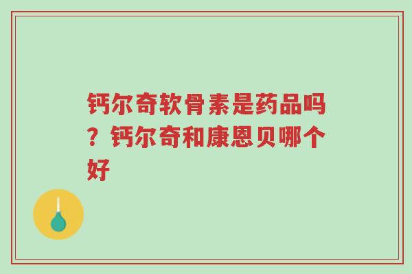 钙尔奇软骨素是药品吗?钙尔奇和康恩贝哪个好-第1张图片-超越 钙尔奇软骨素是药品吗?钙尔奇和康恩贝哪个好-第1张图片-超越
