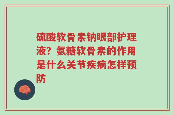 硫酸软骨素钠眼部护理液?氨糖软骨素的作用是什么关节疾病怎样预防-第1张图片-超越 硫酸软骨素钠眼部护理液?氨糖软骨素的作用是什么关节疾病怎样预防-第1张图片-超越