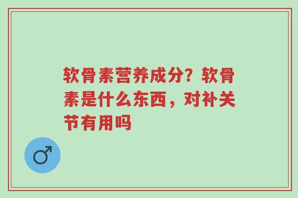 软骨素营养成分?软骨素是什么东西,对补关节有用吗-第1张图片-超越 软骨素营养成分?软骨素是什么东西,对补关节有用吗-第1张图片-超越