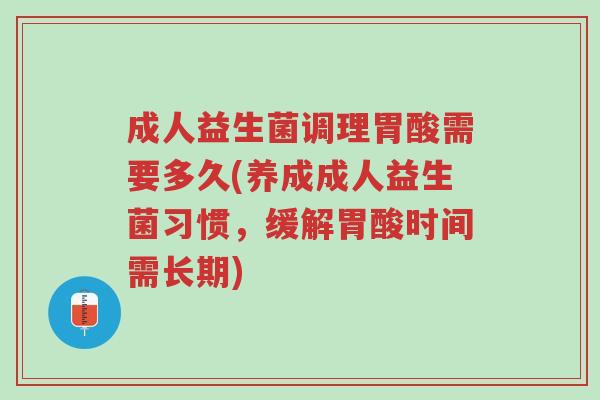 成人益生菌调理胃酸需要多久(养成成人益生菌习惯,缓解胃酸时间需长期)-第1张图片-超越 成人益生菌调理胃酸需要多久(养成成人益生菌习惯,缓解胃酸时间需长期)-第1张图片-超越