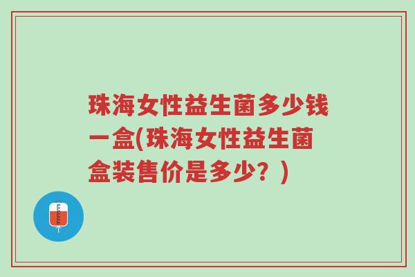 珠海女性益生菌多少钱一盒(珠海女性益生菌盒装售价是多少?)-第1张图片-超越 珠海女性益生菌多少钱一盒(珠海女性益生菌盒装售价是多少?)-第1张图片-超越
