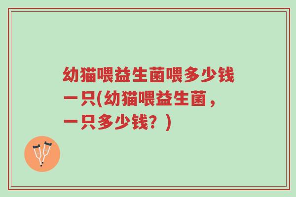 幼猫喂益生菌喂多少钱一只(幼猫喂益生菌,一只多少钱?)-第1张图片-超越 幼猫喂益生菌喂多少钱一只(幼猫喂益生菌,一只多少钱?)-第1张图片-超越