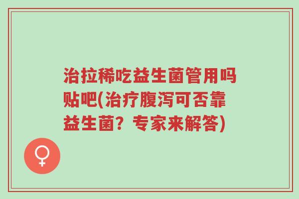 治拉稀吃益生菌管用吗贴吧(治疗腹泻可否靠益生菌?专家来解答)-第1张图片-超越 治拉稀吃益生菌管用吗贴吧(治疗腹泻可否靠益生菌?专家来解答)-第1张图片-超越