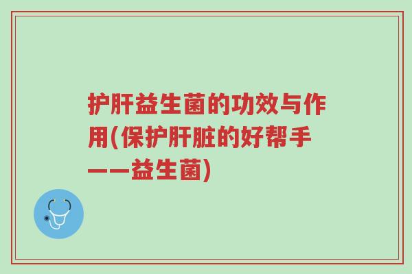 护肝益生菌的功效与作用(保护肝脏的好帮手——益生菌)-第1张图片-超越 护肝益生菌的功效与作用(保护肝脏的好帮手——益生菌)-第1张图片-超越