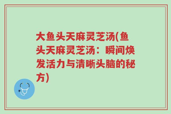 大鱼头天麻灵芝汤(鱼头天麻灵芝汤:瞬间焕发活力与清晰头脑的秘方)-第1张图片-超越 大鱼头天麻灵芝汤(鱼头天麻灵芝汤:瞬间焕发活力与清晰头脑的秘方)-第1张图片-超越