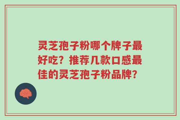 灵芝孢子粉哪个牌子最好吃?推荐几款口感最佳的灵芝孢子粉品牌?-第1张图片-超越 灵芝孢子粉哪个牌子最好吃?推荐几款口感最佳的灵芝孢子粉品牌?-第1张图片-超越