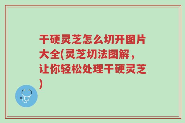 干硬灵芝怎么切开图片大全(灵芝切法图解,让你轻松处理干硬灵芝)-第1张图片-超越 干硬灵芝怎么切开图片大全(灵芝切法图解,让你轻松处理干硬灵芝)-第1张图片-超越