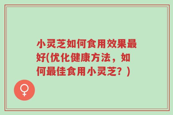小灵芝如何食用效果最好(优化健康方法,如何最佳食用小灵芝?)-第1张图片-超越 小灵芝如何食用效果最好(优化健康方法,如何最佳食用小灵芝?)-第1张图片-超越