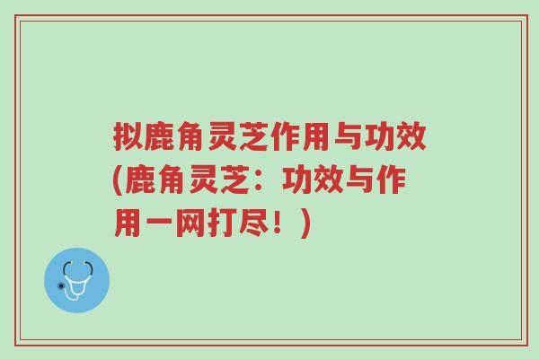 拟鹿角灵芝作用与功效(鹿角灵芝:功效与作用一网打尽!)-第1张图片-超越 拟鹿角灵芝作用与功效(鹿角灵芝:功效与作用一网打尽!)-第1张图片-超越