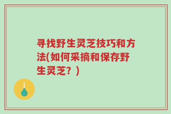 寻找野生灵芝技巧和方法(如何采摘和保存野生灵芝?)-第1张图片-超越 寻找野生灵芝技巧和方法(如何采摘和保存野生灵芝?)-第1张图片-超越