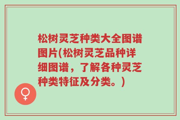 松树灵芝种类大全图谱图片(松树灵芝品种详细图谱,了解各种灵芝种类特征及分类。)-第1张图片-超越 松树灵芝种类大全图谱图片(松树灵芝品种详细图谱,了解各种灵芝种类特征及分类。)-第1张图片-超越